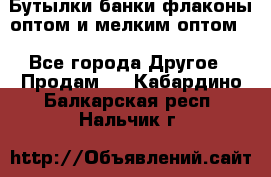 Бутылки,банки,флаконы,оптом и мелким оптом. - Все города Другое » Продам   . Кабардино-Балкарская респ.,Нальчик г.